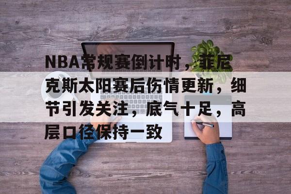 电竞赔率-NBA常规赛倒计时，菲尼克斯太阳赛后伤情更新，细节引发关注，底气十足，高层口径保持一致的简单介绍