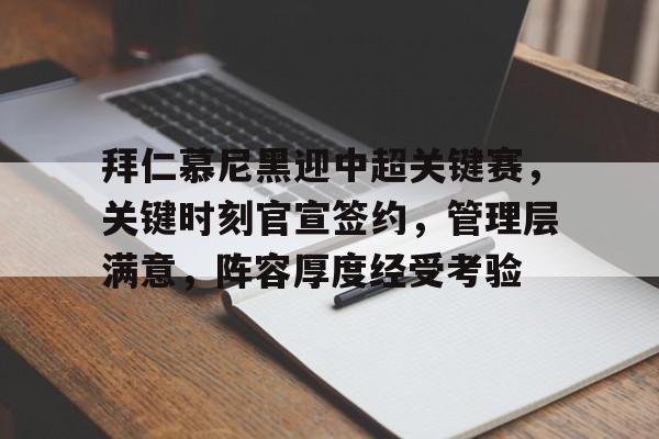爱游戏- 拜仁慕尼黑迎中超关键赛，关键时刻官宣签约，管理层满意，阵容厚度经受考验